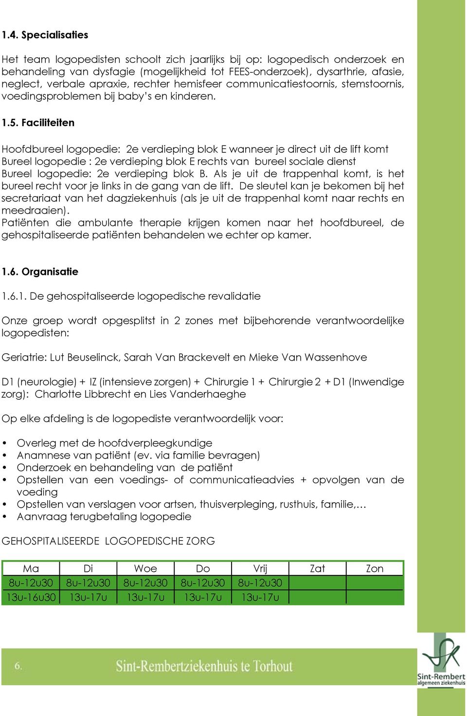 Faciliteiten Hoofdbureel logopedie: 2e verdieping blok E wanneer je direct uit de lift komt Bureel logopedie : 2e verdieping blok E rechts van bureel sociale dienst Bureel logopedie: 2e verdieping