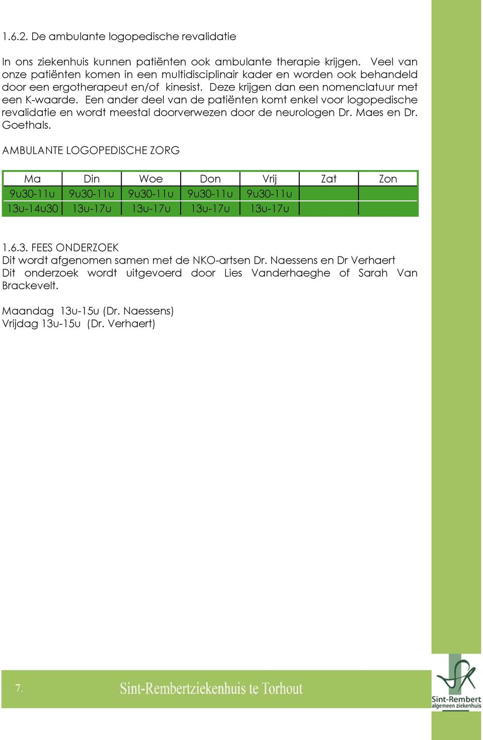 Een ander deel van de patiënten komt enkel voor logopedische revalidatie en wordt meestal doorverwezen door de neurologen Dr. Maes en Dr. Goethals.