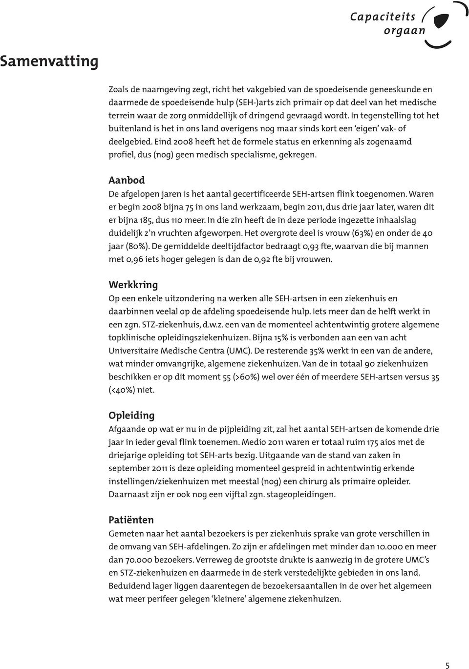 Eind 2008 heeft het de formele status en erkenning als zogenaamd profiel, dus (nog) geen medisch specialisme, gekregen.