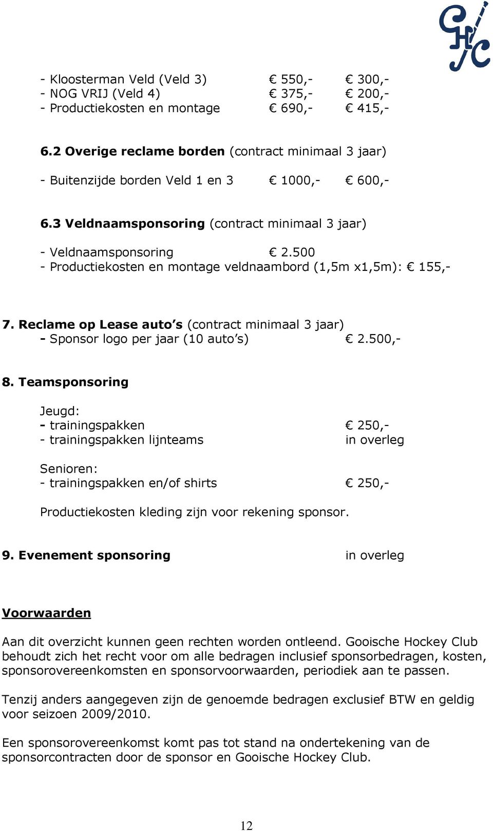 500 - Productiekosten en montage veldnaambord (1,5m x1,5m): 155,- 7. Reclame op Lease auto s (contract minimaal 3 jaar) - Sponsor logo per jaar (10 auto s) 2.500,- 8.