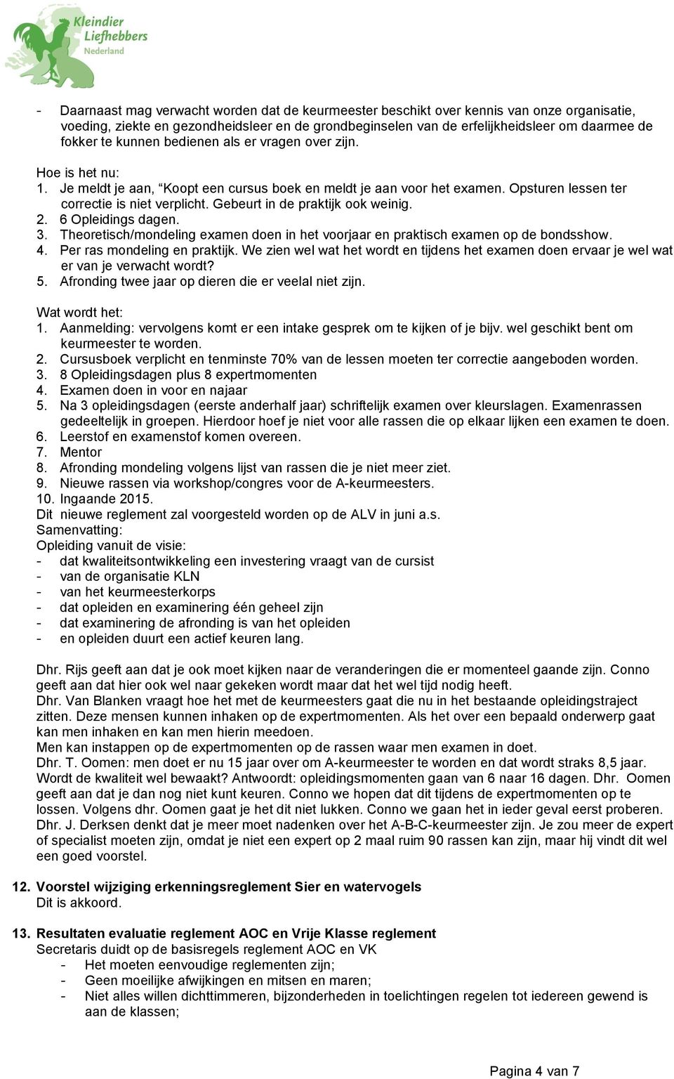 Gebeurt in de praktijk ook weinig. 2. 6 Opleidings dagen. 3. Theoretisch/mondeling examen doen in het voorjaar en praktisch examen op de bondsshow. 4. Per ras mondeling en praktijk.