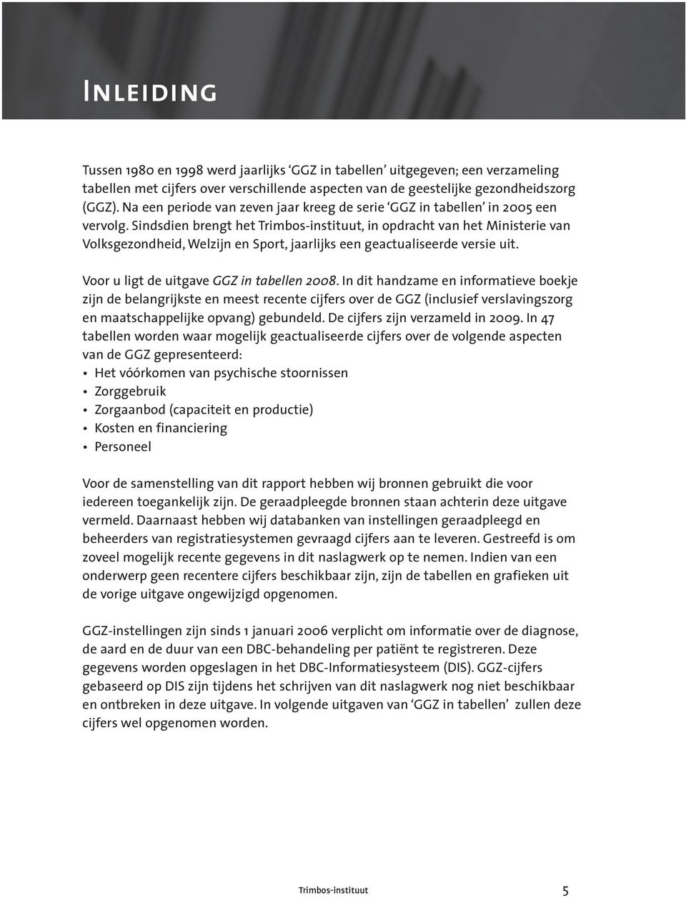 Sindsdien brengt het Trimbos-instituut, in opdracht van het Ministerie van Volksgezondheid, Welzijn en Sport, jaarlijks een geactualiseerde versie uit. Voor u ligt de uitgave GGZ in tabellen 2008.