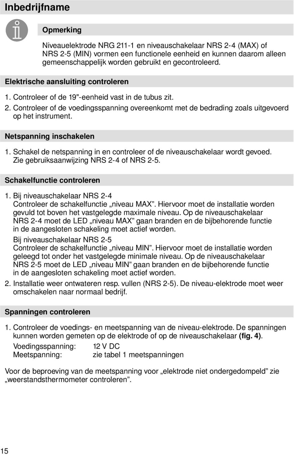 Controleer of de voedingsspanning overeenkomt met de bedrading zoals uitgevoerd op het instrument. Netspanning inschakelen 1.