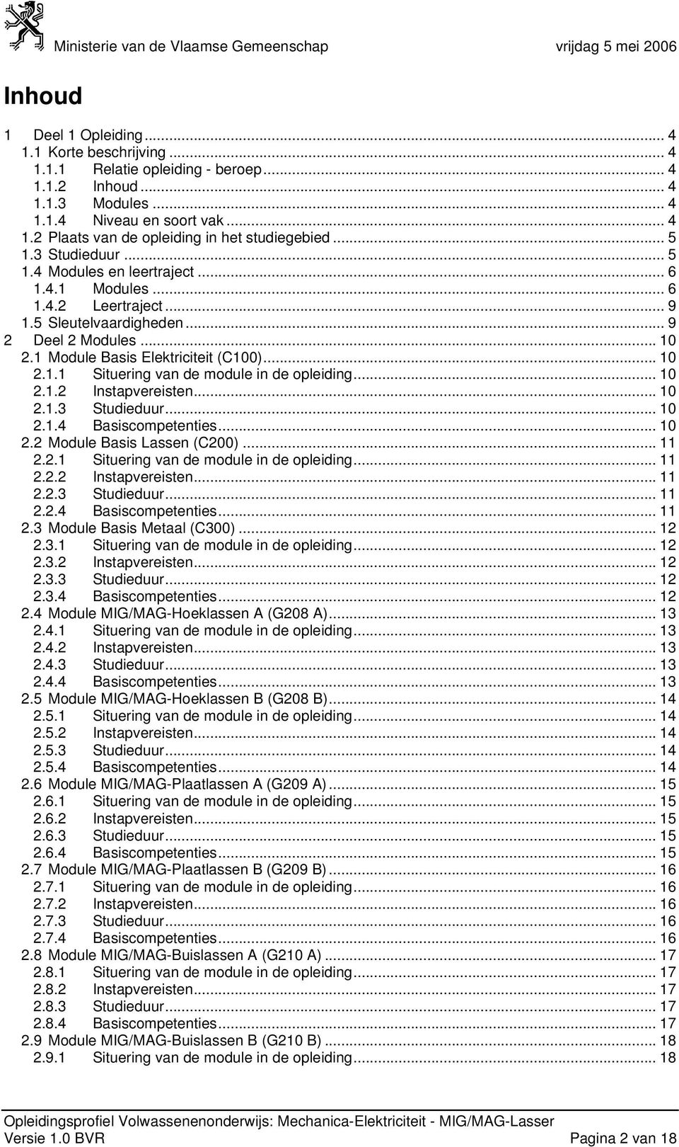 .. 10 2.1.2 Instapvereisten... 10 2.1.3 Studieduur... 10 2.1.4 Basiscompetenties... 10 2.2 Module Basis Lassen (C200)... 11 2.2.1 Situering van de module in de opleiding... 11 2.2.2 Instapvereisten... 11 2.2.3 Studieduur... 11 2.2.4 Basiscompetenties... 11 2.3 Module Basis Metaal (C300).