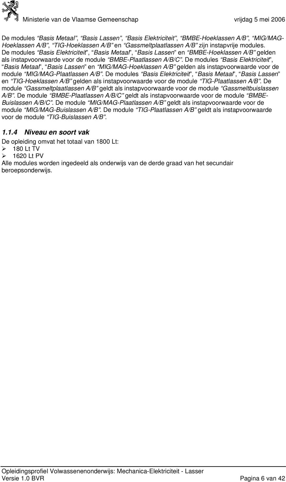 De modules Basis Elektriciteit, Basis Metaal, Basis Lassen en MIG/MAG-Hoeklassen A/B gelden als instapvoorwaarde voor de module MIG/MAG-Plaatlassen A/B.