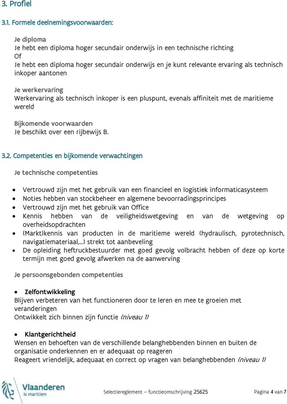 technisch inkoper aantonen Je werkervaring Werkervaring als technisch inkoper is een pluspunt, evenals affiniteit met de maritieme wereld Bijkomende voorwaarden Je beschikt over een rijbewijs B. 3.2.