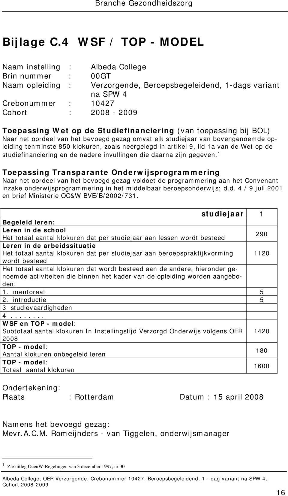 tudiefinanciering (van toepassing bij BL) Naar het oordeel van het bevoegd gezag omvat elk studiejaar van bovengenoemde opleiding tenminste 850 klokuren, zoals neergelegd in artikel 9, lid a van de