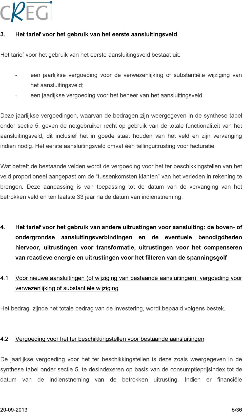 Deze jaarlijkse vergoedingen, waarvan de bedragen zijn weergegeven in de synthese tabel onder sectie 5, geven de netgebruiker recht op gebruik van de totale functionaliteit van het aansluitingsveld,