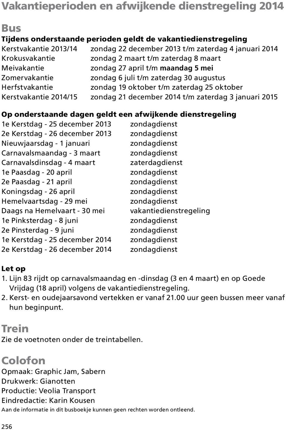 oktober Kerstvakantie 2014/15 zondag 21 december 2014 t/m zaterdag 3 januari 2015 Op onderstaande dagen geldt een afwijkende dienstregeling 1e Kerstdag - 25 december 2013 2e Kerstdag - 26 december