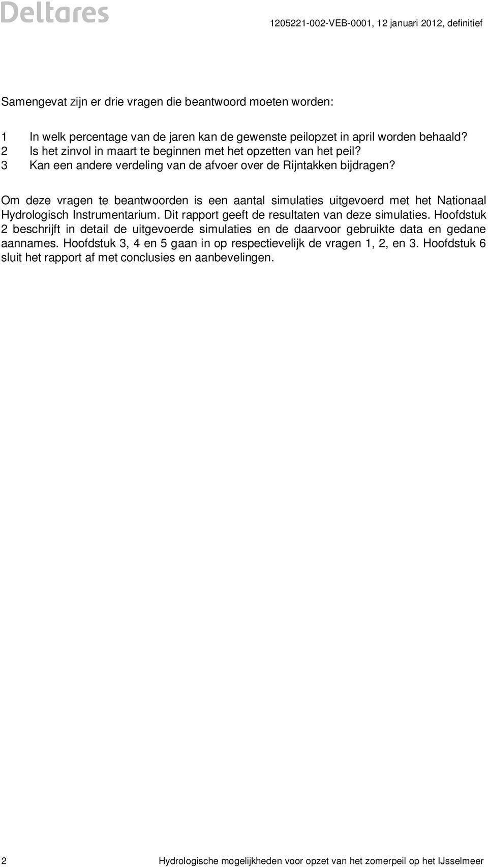 Om deze vragen te beantwoorden is een aantal simulaties uitgevoerd met het Nationaal Hydrologisch Instrumentarium. Dit rapport geeft de resultaten van deze simulaties.