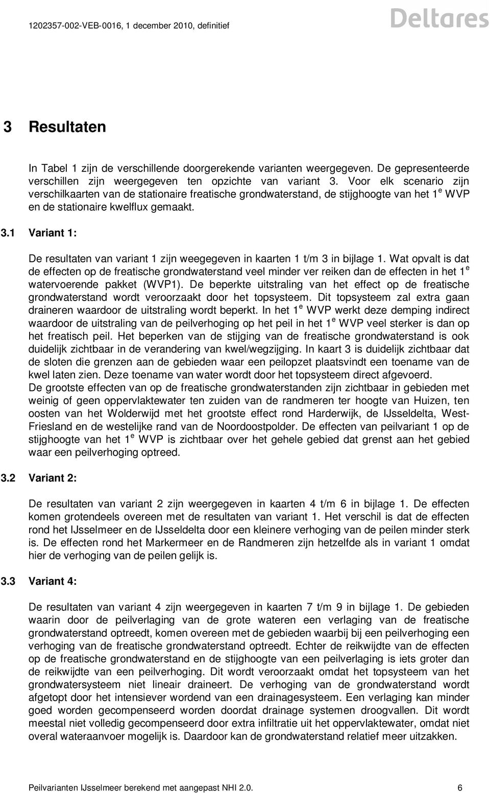 1 Variant 1: De resultaten van variant 1 zijn weegegeven in kaarten 1 t/m 3 in bijlage 1.