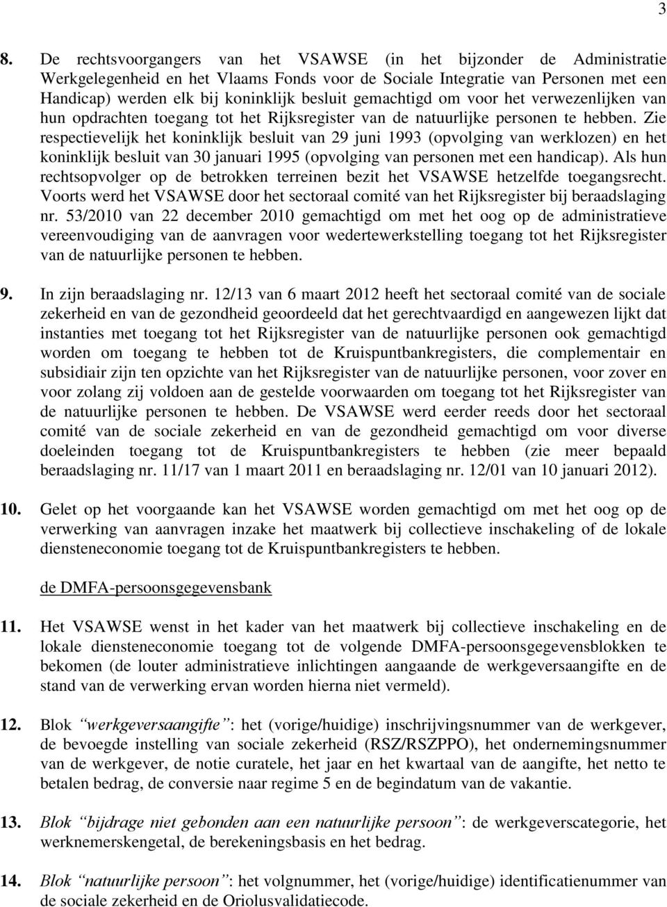 Zie respectievelijk het koninklijk besluit van 29 juni 1993 (opvolging van werklozen) en het koninklijk besluit van 30 januari 1995 (opvolging van personen met een handicap).