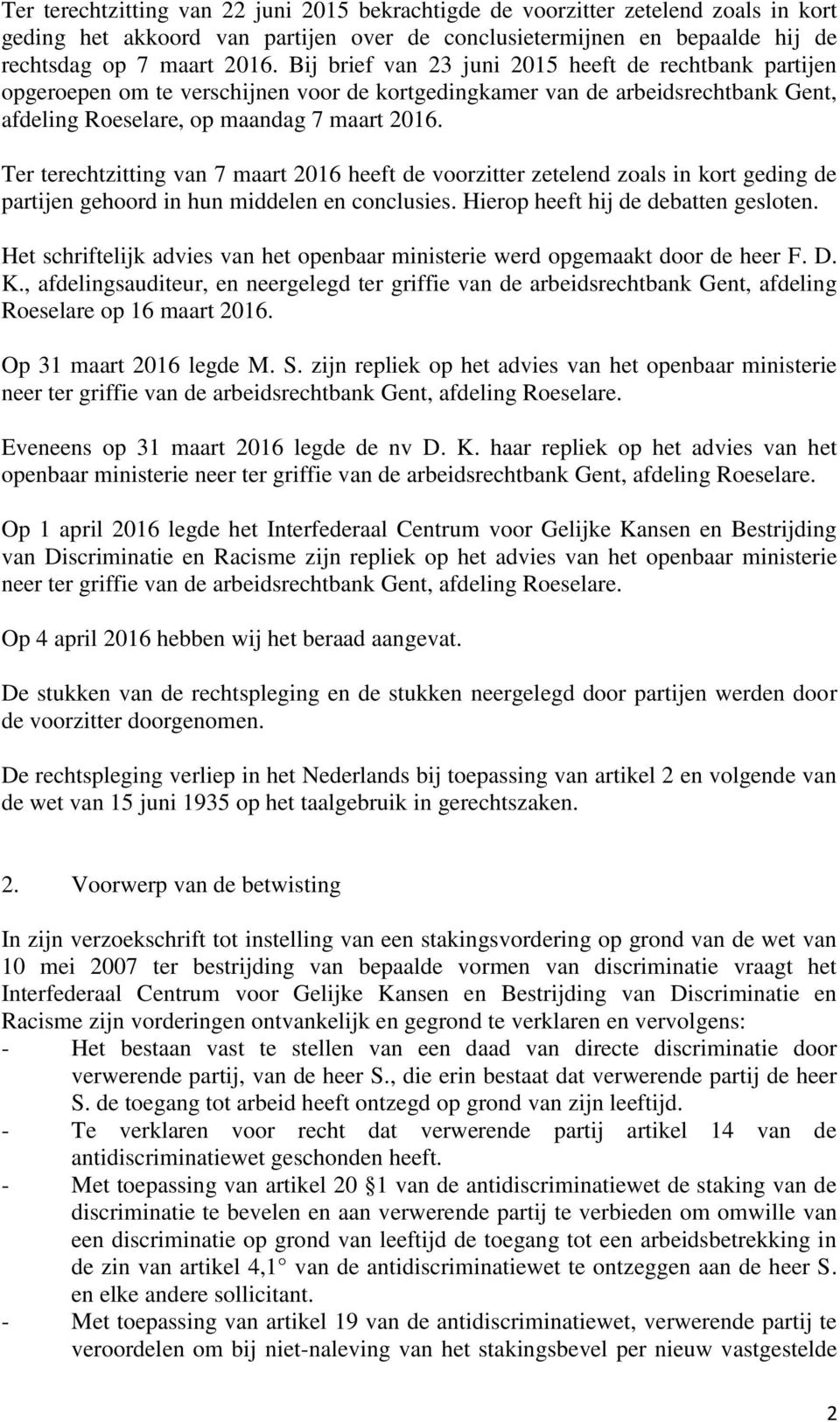 Ter terechtzitting van 7 maart 2016 heeft de voorzitter zetelend zoals in kort geding de partijen gehoord in hun middelen en conclusies. Hierop heeft hij de debatten gesloten.