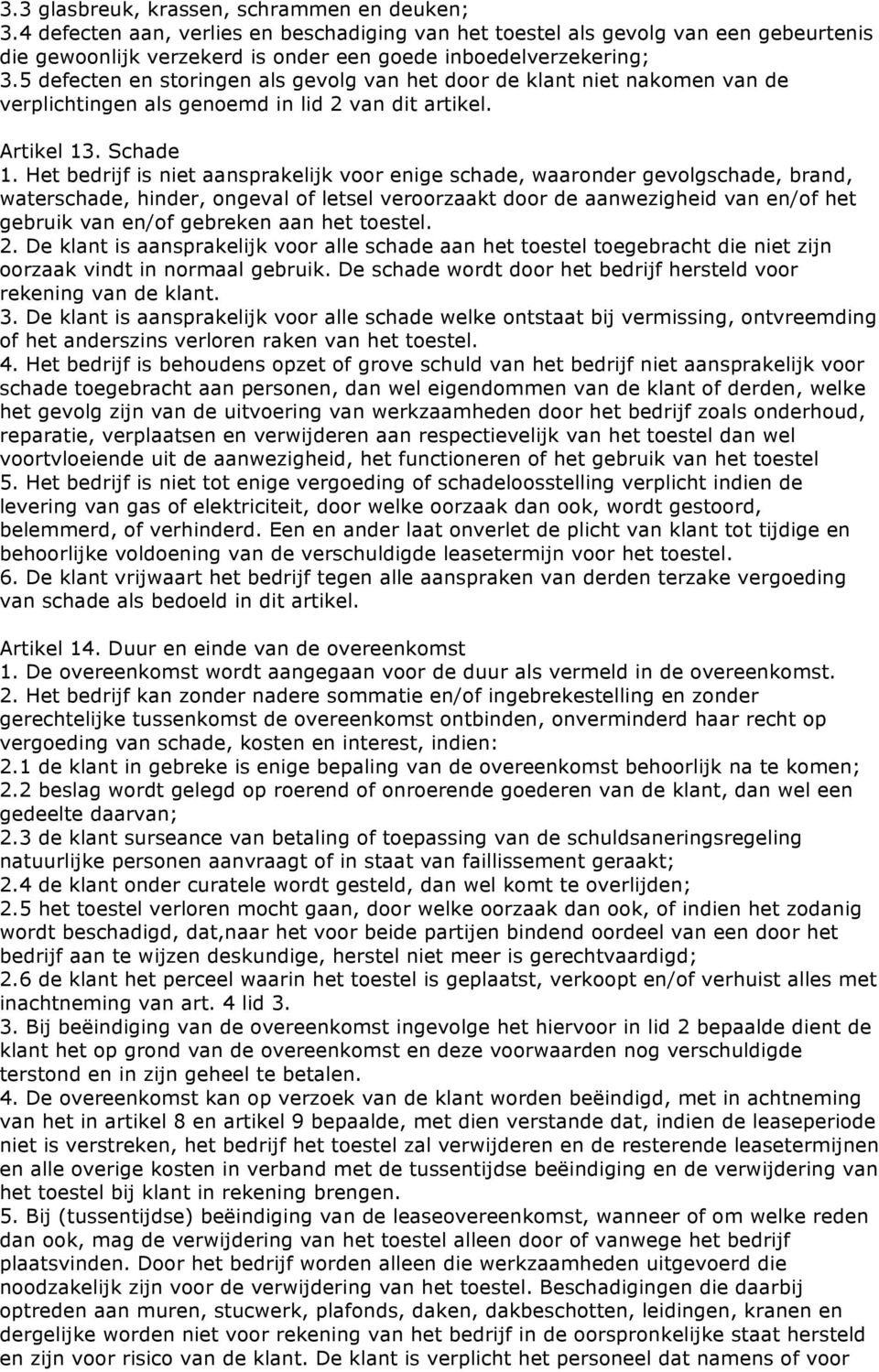 5 defecten en storingen als gevolg van het door de klant niet nakomen van de verplichtingen als genoemd in lid 2 van dit artikel. Artikel 13. Schade 1.