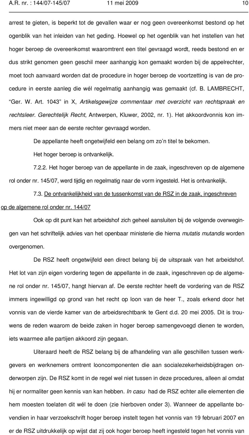 worden bij de appelrechter, moet toch aanvaard worden dat de procedure in hoger beroep de voortzetting is van de procedure in eerste aanleg die wél regelmatig aanhangig was gemaakt (cf. B.