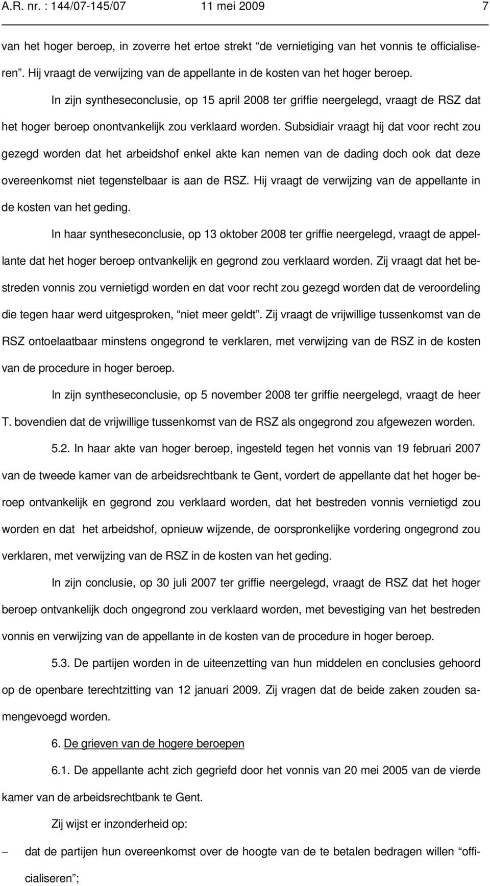 In zijn syntheseconclusie, op 15 april 2008 ter griffie neergelegd, vraagt de RSZ dat het hoger beroep onontvankelijk zou verklaard worden.