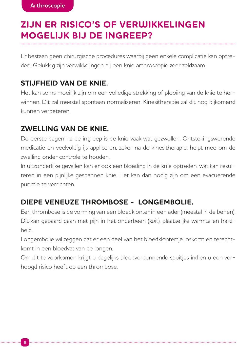 Dit zal meestal spontaan normaliseren. Kinesitherapie zal dit nog bijkomend kunnen verbeteren. Zwelling van de knie. De eerste dagen na de ingreep is de knie vaak wat gezwollen.