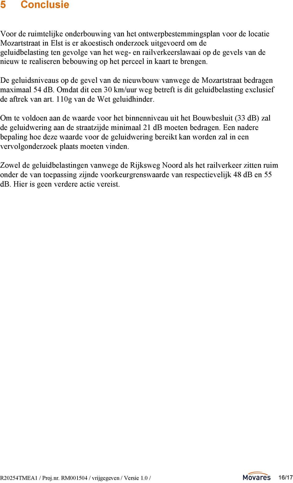 De geluidsniveaus op de gevel van de nieuwbouw vanwege de Mozartstraat bedragen maximaal 54 db. Omdat dit een 30 km/uur weg betreft is dit geluidbelasting exclusief de aftrek van art.