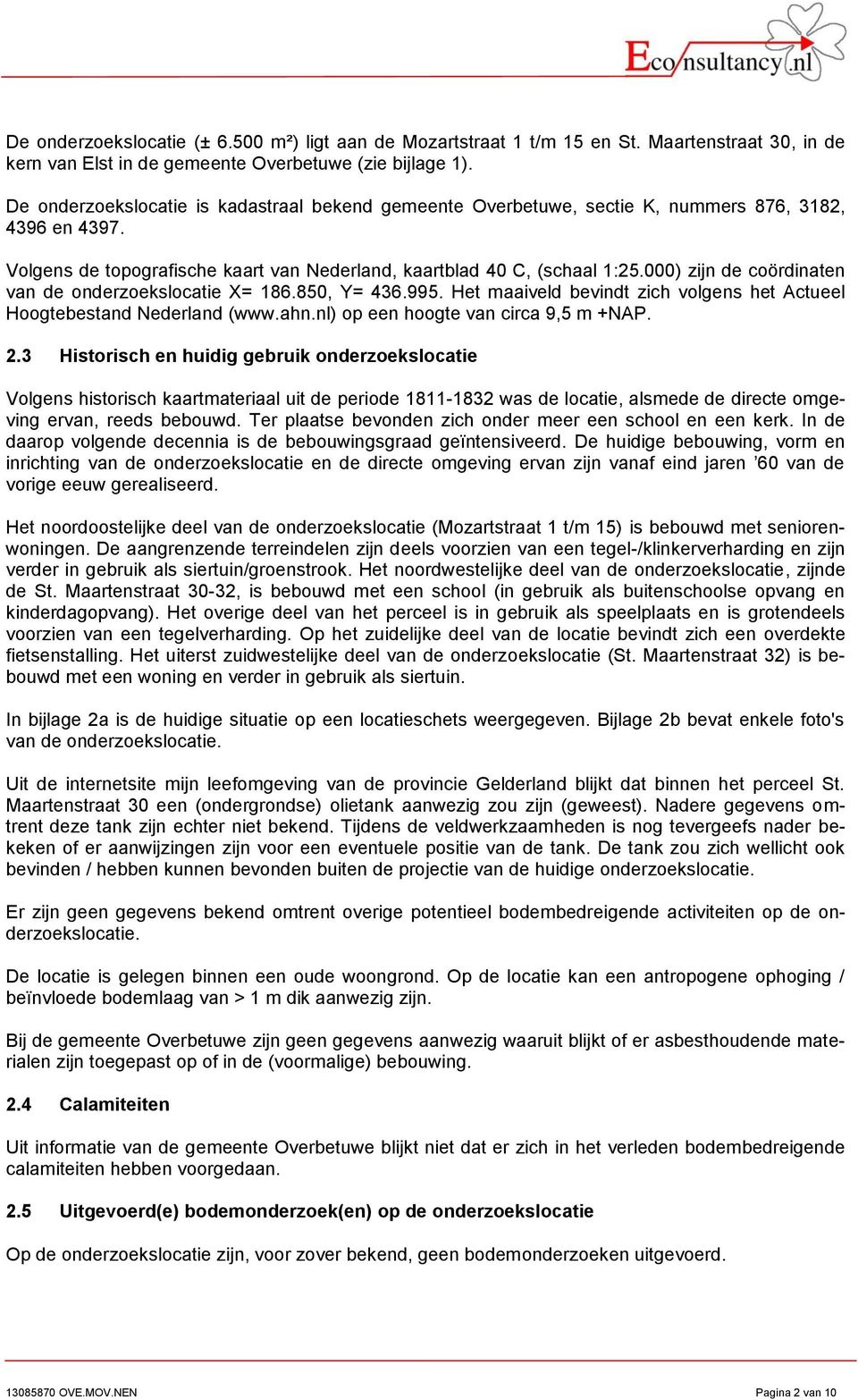 ) zijn de coördinaten van de onderzoekslocatie X= 86.85, Y= 46.995. Het maaiveld bevindt zich volgens het Actueel Hoogtebestand Nederland (www.ahn.nl) op een hoogte van circa 9,5 m +NAP.