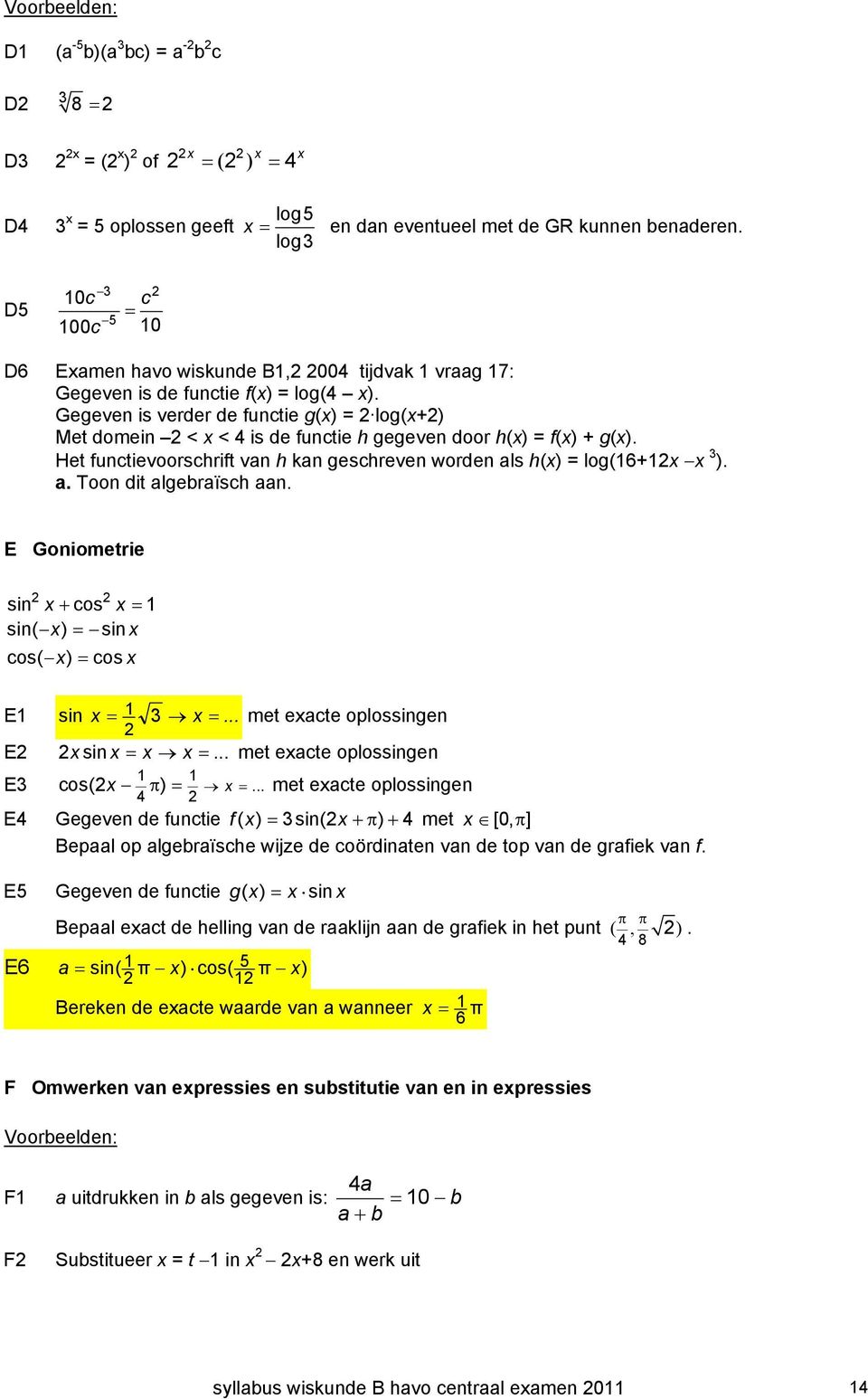 Gegeven is verder de functie g(x) = log(x+) Met domein < x < 4 is de functie h gegeven door h(x) = f(x) + g(x). Het functievoorschrift van h kan geschreven worden als h(x) = log(16+1x x 3 ). a. Toon dit algebraïsch aan.