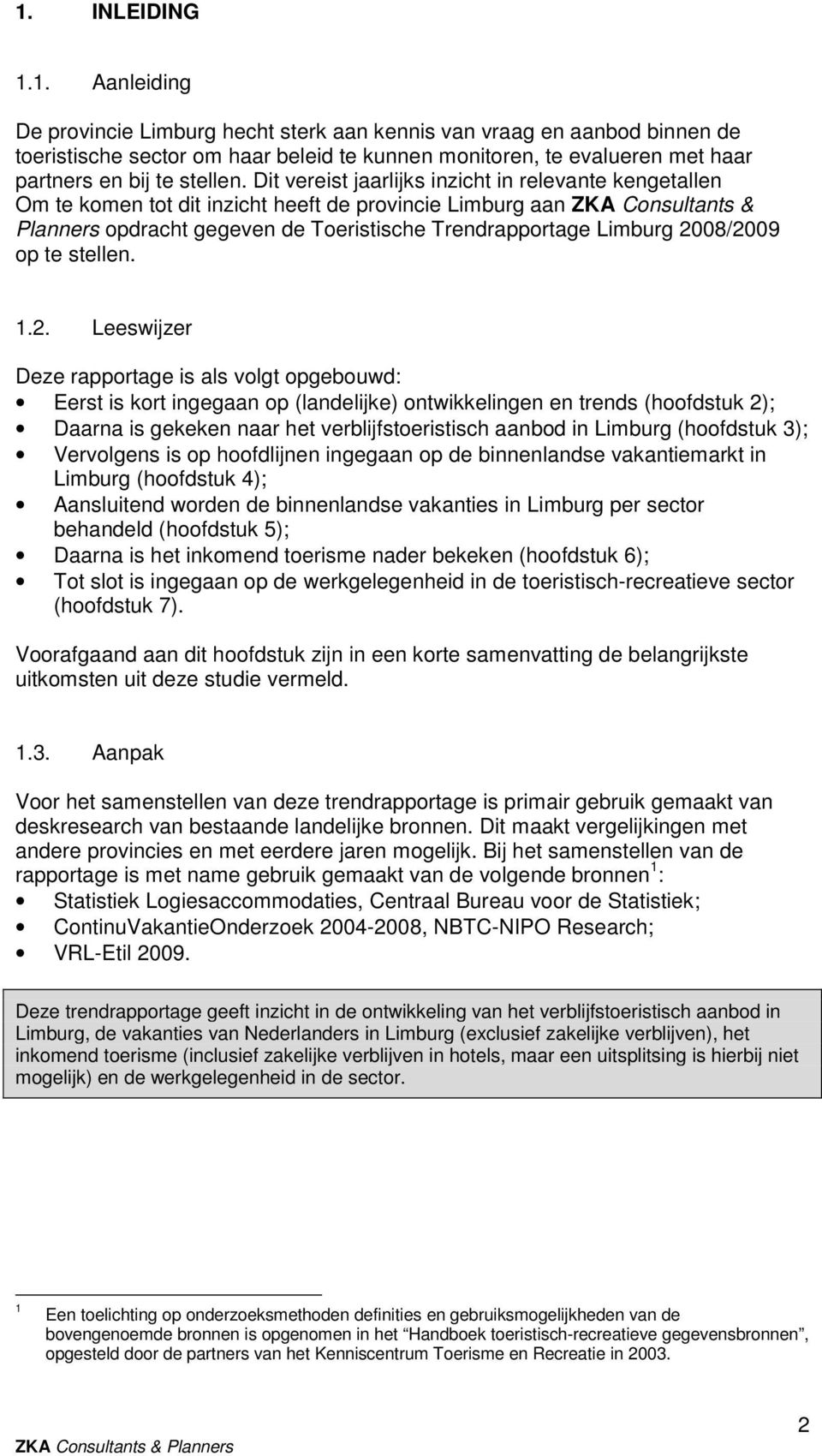 2008/2009 op te stellen. 1.2. Leeswijzer Deze rapportage is als volgt opgebouwd: Eerst is kort ingegaan op (landelijke) ontwikkelingen en trends (hoofdstuk 2); Daarna is gekeken naar het