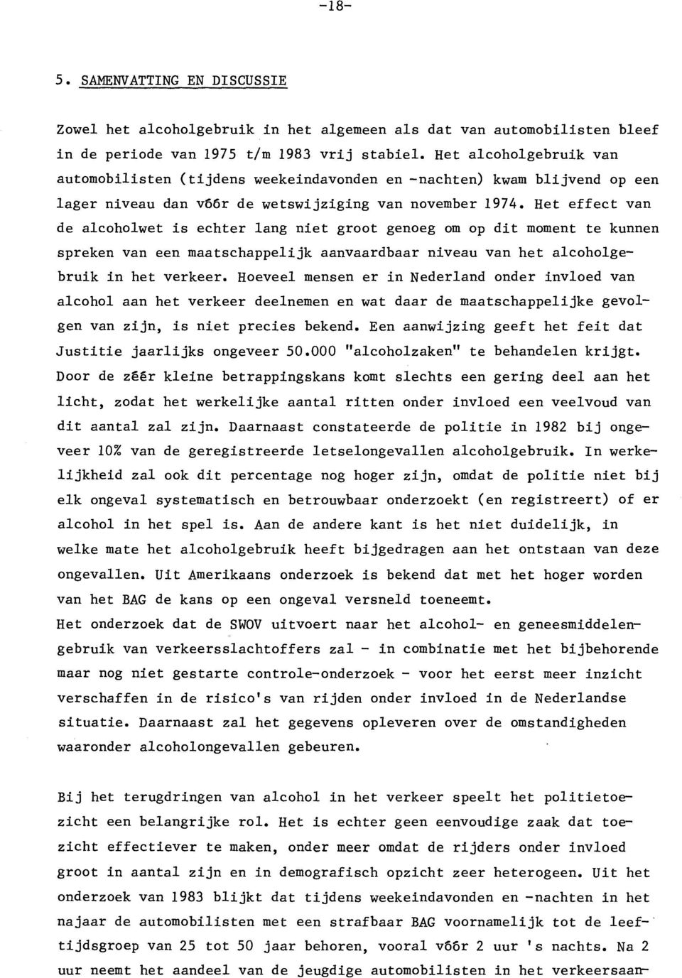 Het effect van de alcoholwet is echter lang niet groot genoeg om op dit moment te kunnen spreken van een maatschappelijk aanvaardbaar niveau van het alcoholgebruik in het verkeer.