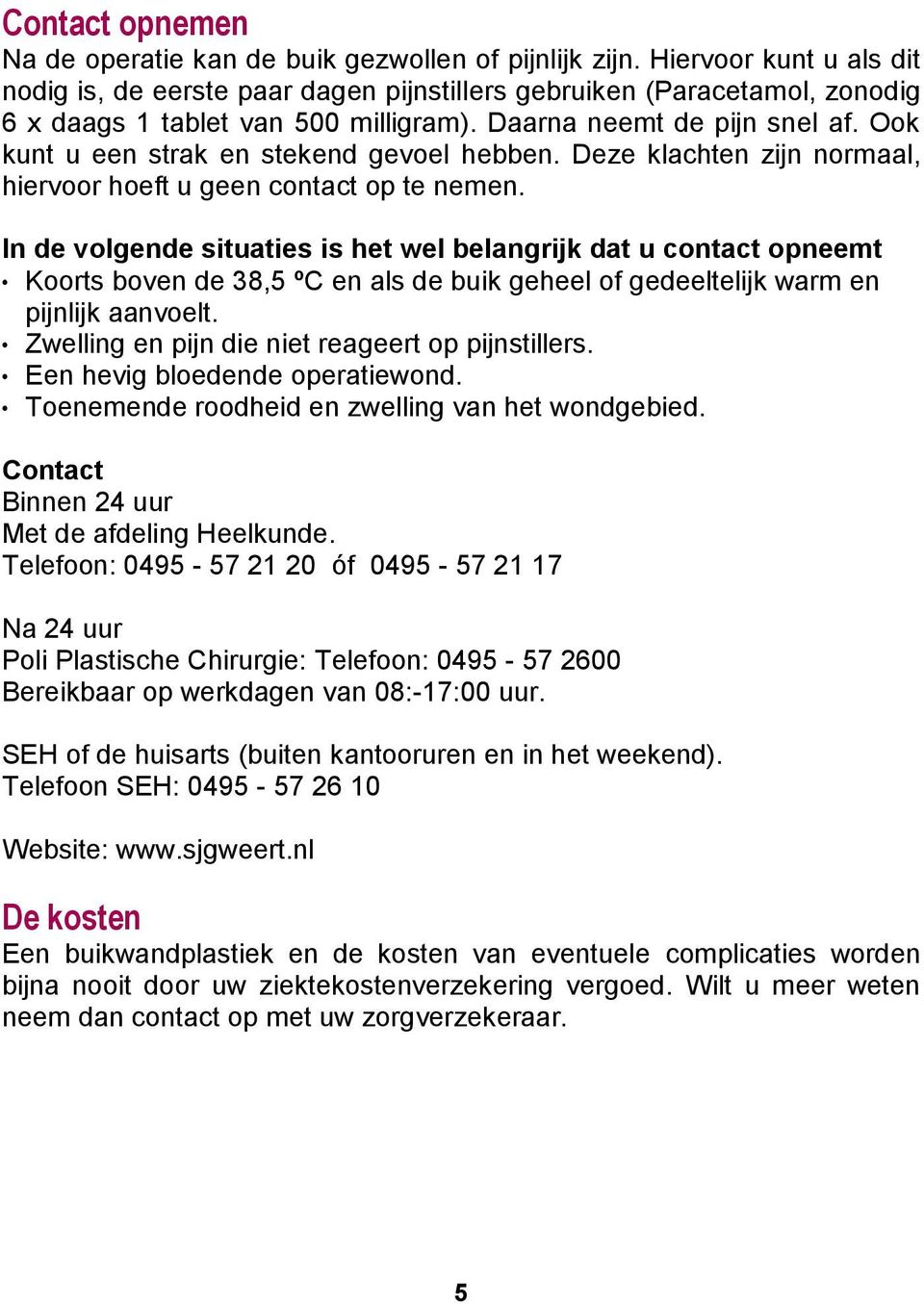 Ook kunt u een strak en stekend gevoel hebben. Deze klachten zijn normaal, hiervoor hoeft u geen contact op te nemen.