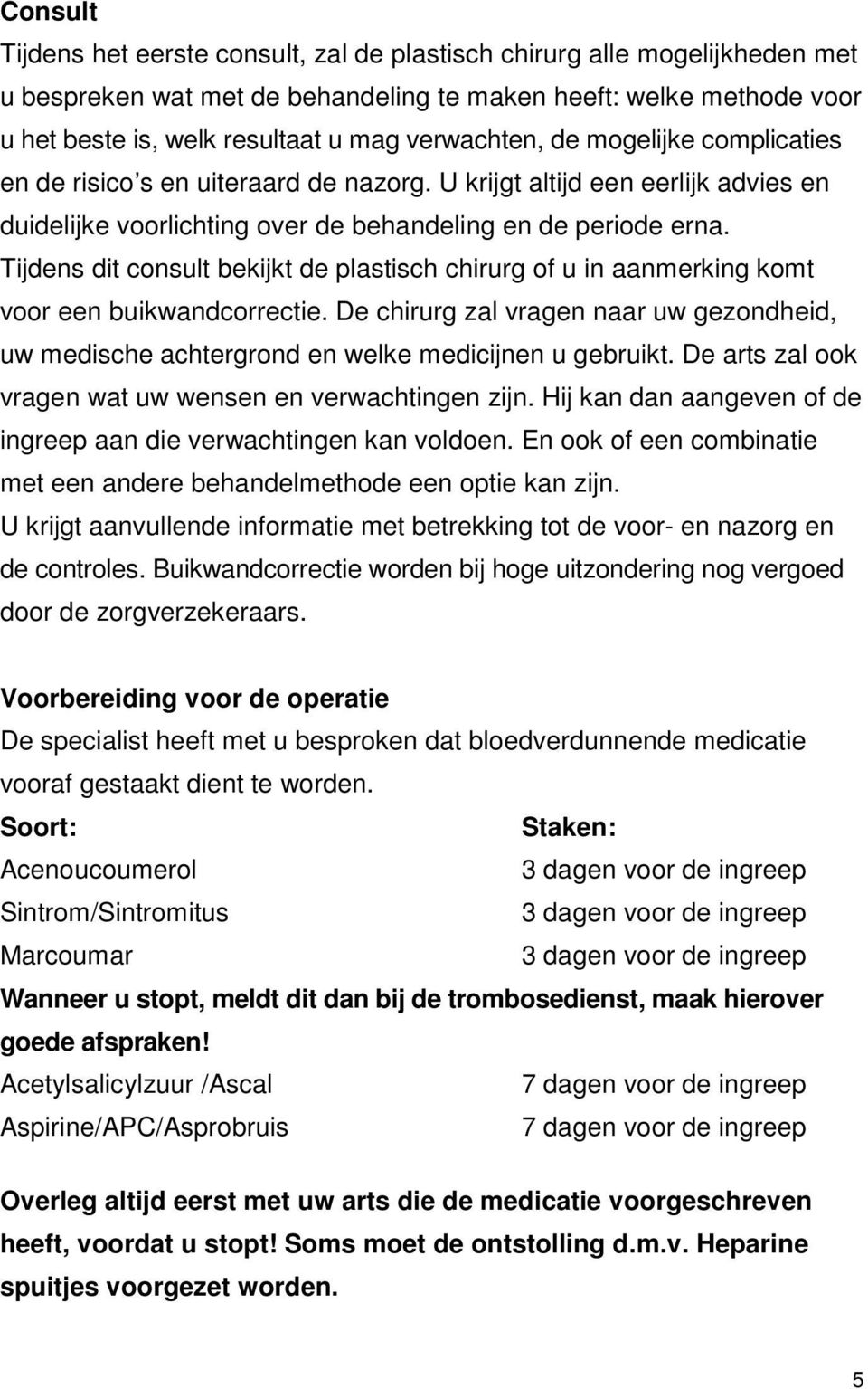 Tijdens dit consult bekijkt de plastisch chirurg of u in aanmerking komt voor een buikwandcorrectie. De chirurg zal vragen naar uw gezondheid, uw medische achtergrond en welke medicijnen u gebruikt.