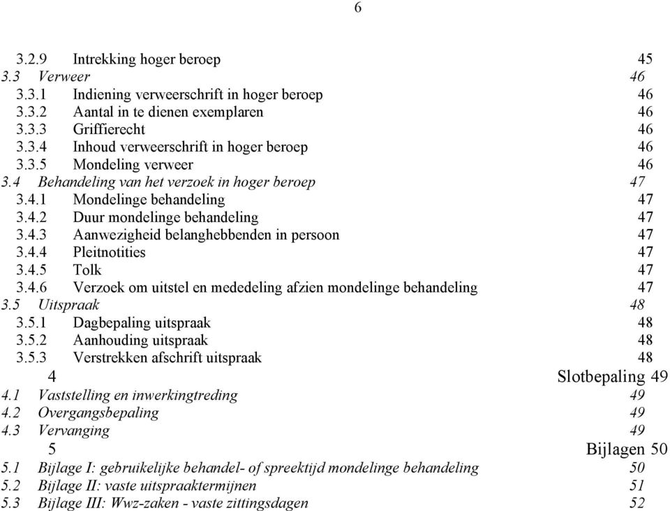 4.5 Tolk 47 3.4.6 Verzoek om uitstel en mededeling afzien mondelinge behandeling 47 3.5 Uitspraak 48 3.5.1 Dagbepaling uitspraak 48 3.5.2 Aanhouding uitspraak 48 3.5.3 Verstrekken afschrift uitspraak 48 4 Slotbepaling 49 4.