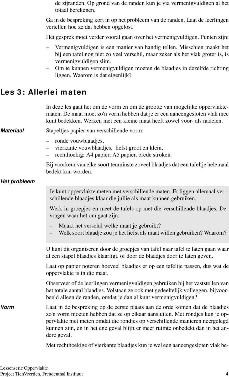 Misschien maakt het bij een tafel nog niet zo veel verschil, maar zeker als het vlak groter is, is vermenigvuldigen slim. Om te kunnen vermenigvuldigen moeten de blaadjes in dezelfde richting liggen.