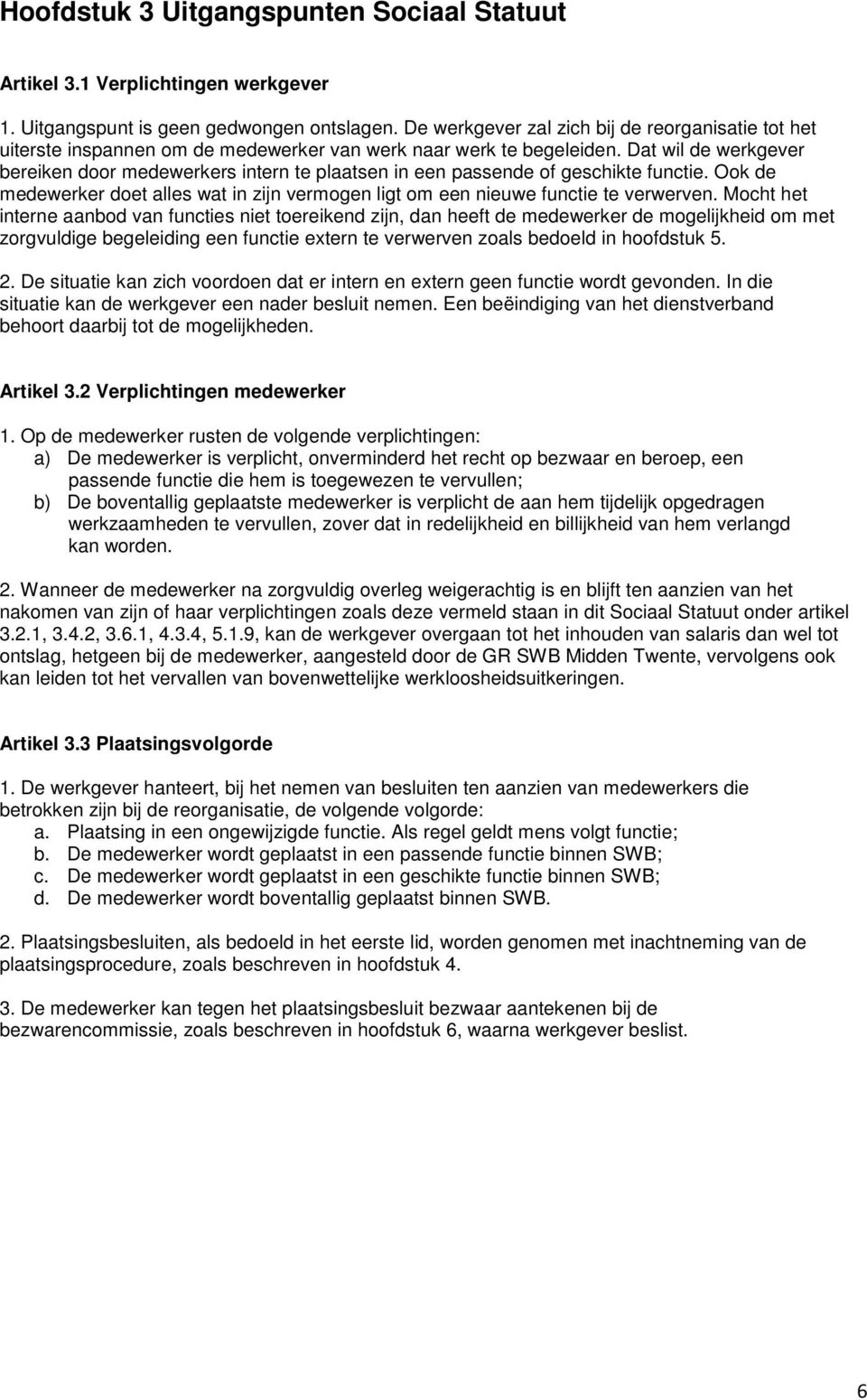 Dat wil de werkgever bereiken door medewerkers intern te plaatsen in een passende of geschikte functie. Ook de medewerker doet alles wat in zijn vermogen ligt om een nieuwe functie te verwerven.