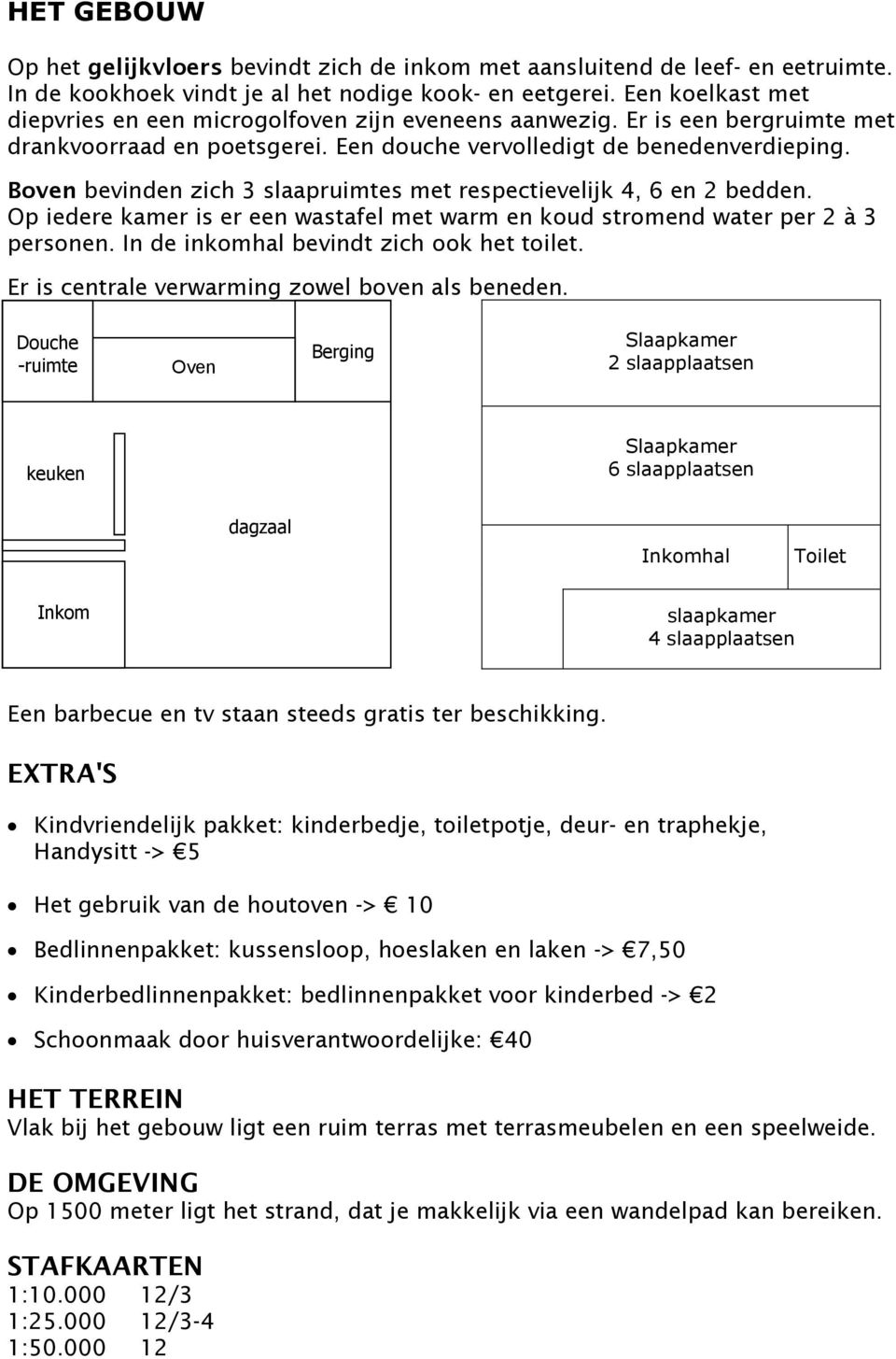 Boven bevinden zich 3 slaapruimtes met respectievelijk 4, 6 en 2 bedden. Op iedere kamer is er een wastafel met warm en koud stromend water per 2 à 3 personen.