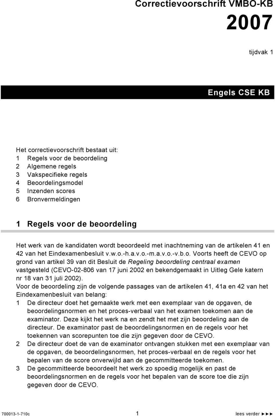 Voorts heeft de CEVO op grond van artikel 39 van dit Besluit de Regeling beoordeling centraal examen vastgesteld (CEVO-02-806 van 17 juni 2002 en bekendgemaakt in Uitleg Gele katern nr 18 van 31 juli