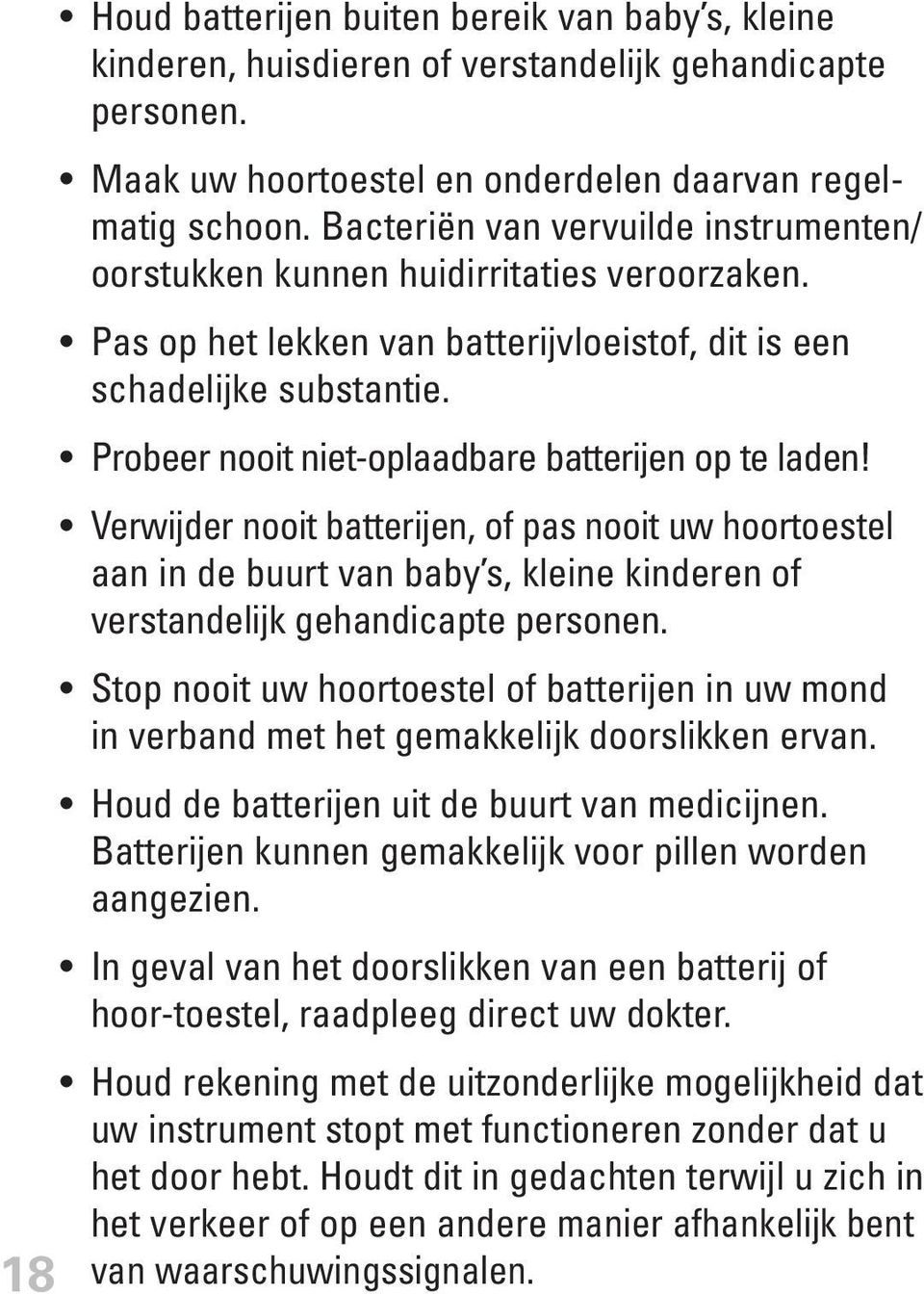 Probeer nooit niet-oplaadbare batterijen op te laden! Verwijder nooit batterijen, of pas nooit uw hoortoestel aan in de buurt van baby s, kleine kinderen of verstandelijk gehandicapte personen.