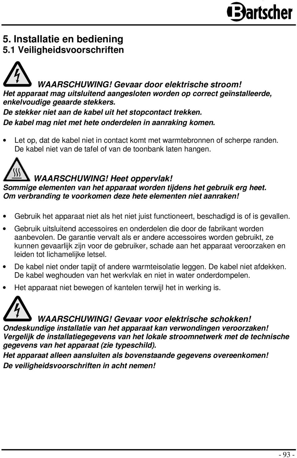 De kabel mag niet met hete onderdelen in aanraking komen. Let op, dat de kabel niet in contact komt met warmtebronnen of scherpe randen. De kabel niet van de tafel of van de toonbank laten hangen.