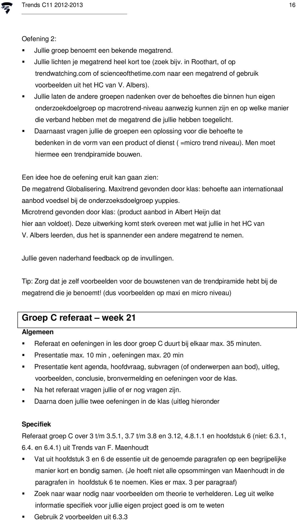 Jullie laten de andere groepen nadenken over de behoeftes die binnen hun eigen onderzoekdoelgroep op macrotrend-niveau aanwezig kunnen zijn en op welke manier die verband hebben met de megatrend die