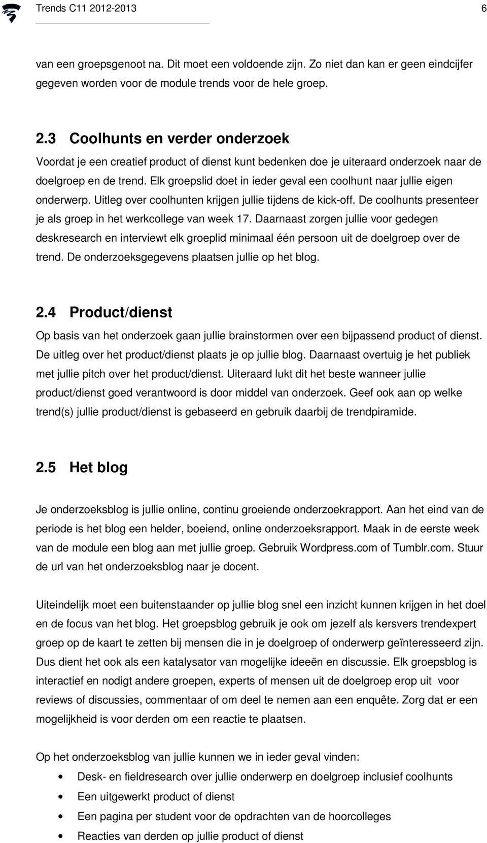 De coolhunts presenteer je als groep in het werkcollege van week 17. Daarnaast zorgen jullie voor gedegen deskresearch en interviewt elk groeplid minimaal één persoon uit de doelgroep over de trend.