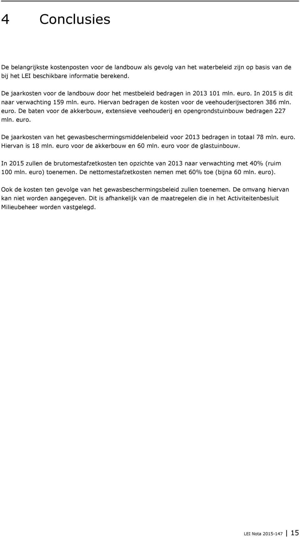 euro. De jaarkosten van het gewasbeschermingsmiddelenbeleid voor 2013 bedragen in totaal 78 mln. euro. Hiervan is 18 mln. euro voor de akkerbouw en 60 mln. euro voor de glastuinbouw.
