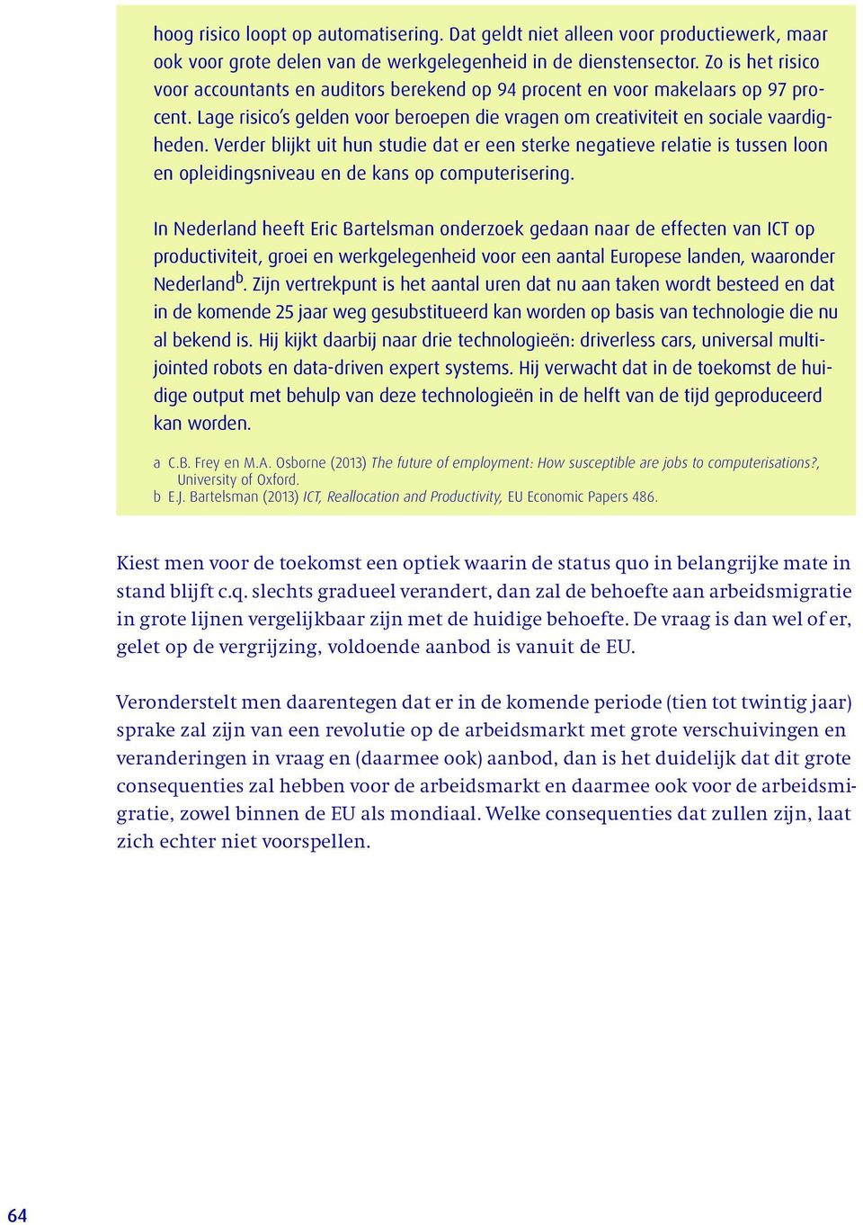 Verder blijkt uit hun studie dat er een sterke negatieve relatie is tussen loon en opleidingsniveau en de kans op computerisering.