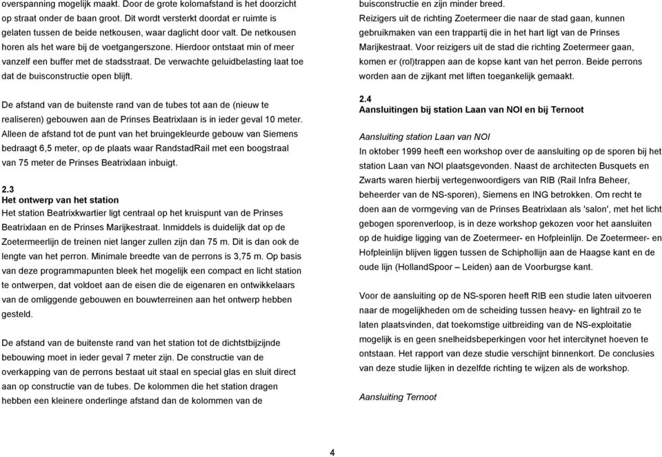 Hierdoor ontstaat min of meer vanzelf een buffer met de stadsstraat. De verwachte geluidbelasting laat toe dat de buisconstructie open blijft.