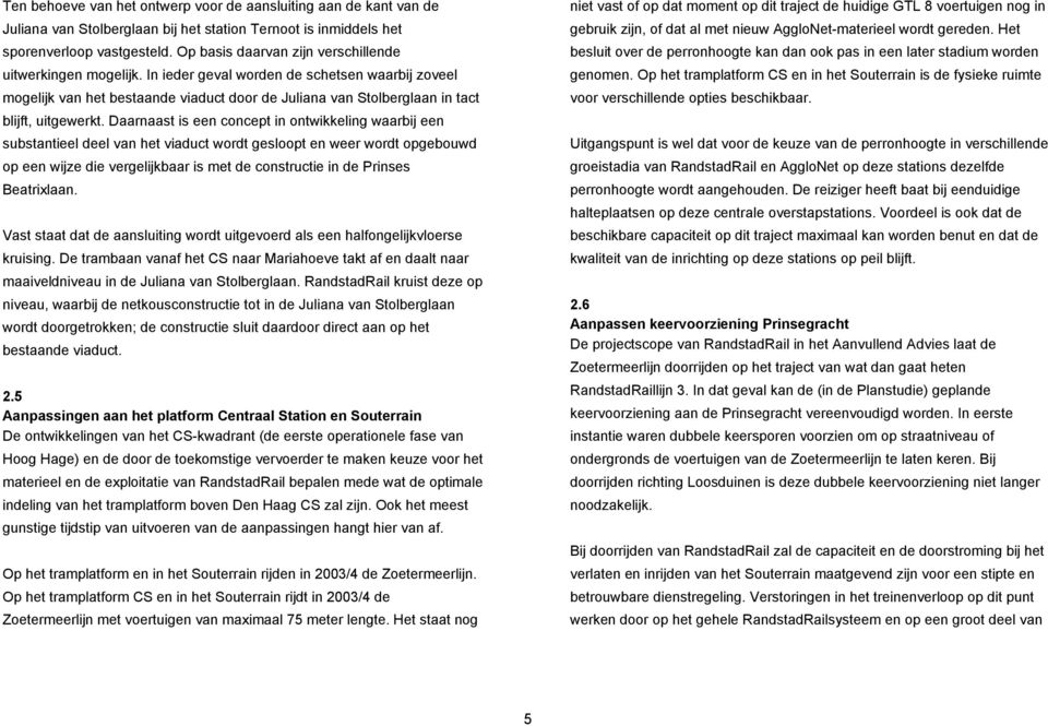 In ieder geval worden de schetsen waarbij zoveel mogelijk van het bestaande viaduct door de Juliana van Stolberglaan in tact blijft, uitgewerkt.