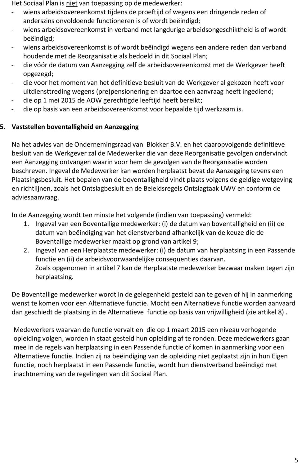 de Reorganisatie als bedoeld in dit Sociaal Plan; - die vóór de datum van Aanzegging zelf de arbeidsovereenkomst met de Werkgever heeft opgezegd; - die voor het moment van het definitieve besluit van