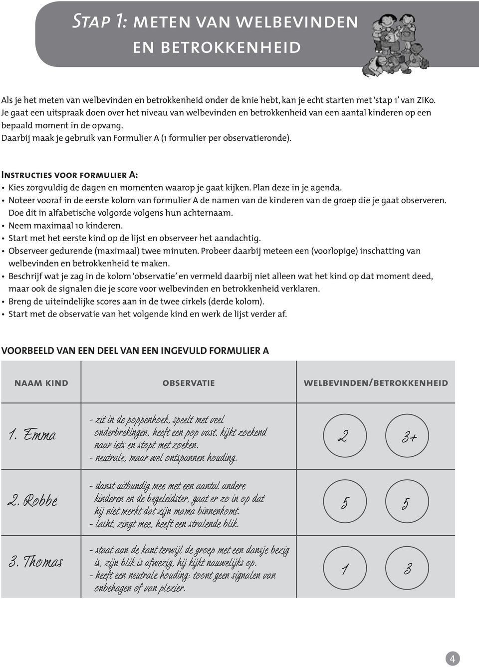 Daarbij maak je gebruik van Formulier A (1 formulier per observatieronde). Instructies voor formulier A: Kies zorgvuldig de dagen en momenten waarop je gaat kijken. Plan deze in je agenda.