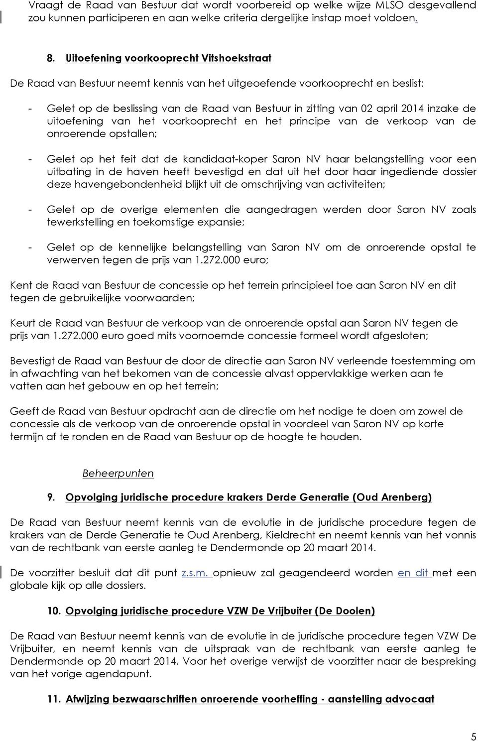 inzake de uitoefening van het voorkooprecht en het principe van de verkoop van de onroerende opstallen; - Gelet op het feit dat de kandidaat-koper Saron NV haar belangstelling voor een uitbating in