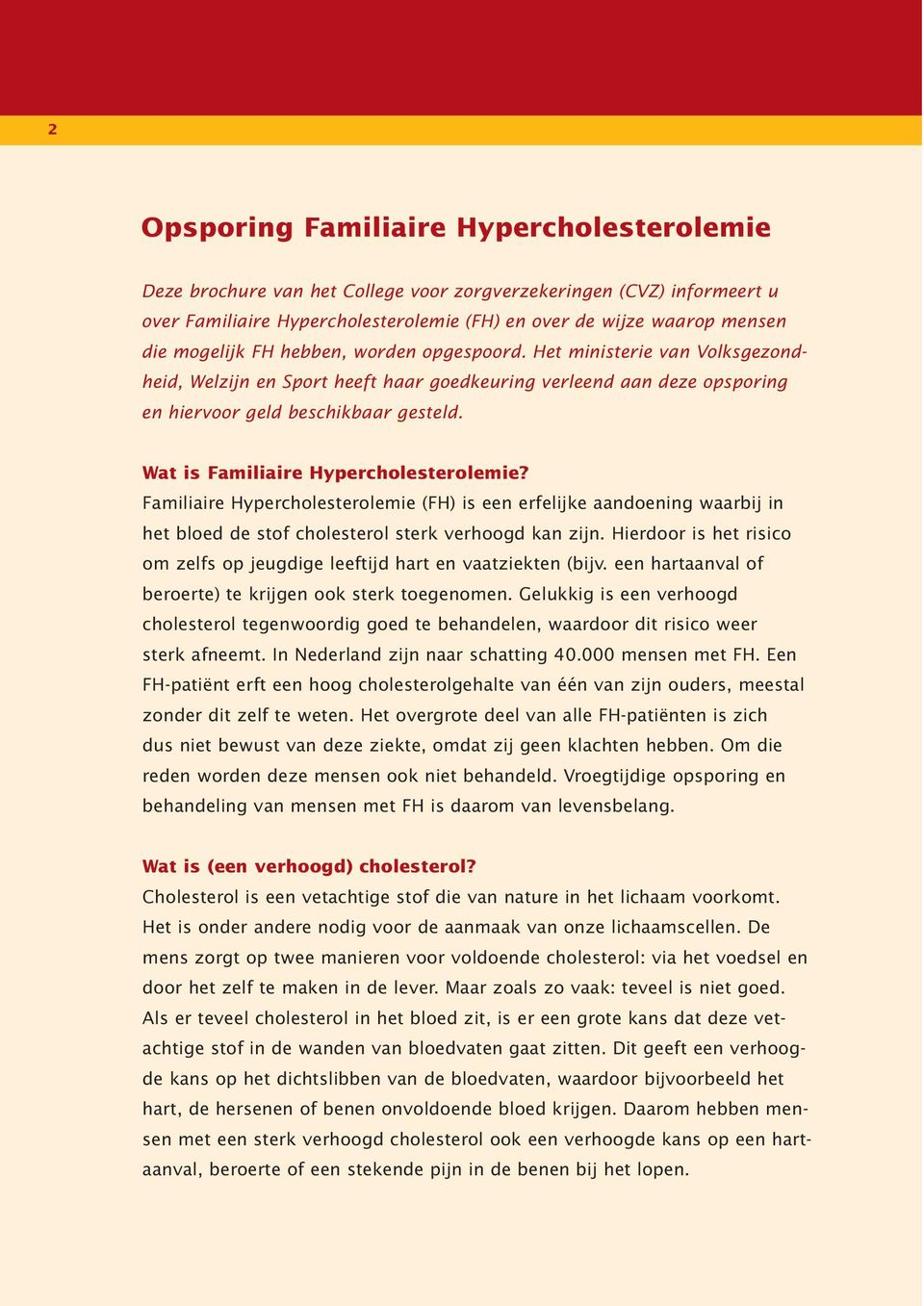 Wat is Familiaire Hypercholesterolemie? Familiaire Hypercholesterolemie (FH) is een erfelijke aandoening waarbij in het bloed de stof cholesterol sterk verhoogd kan zijn.