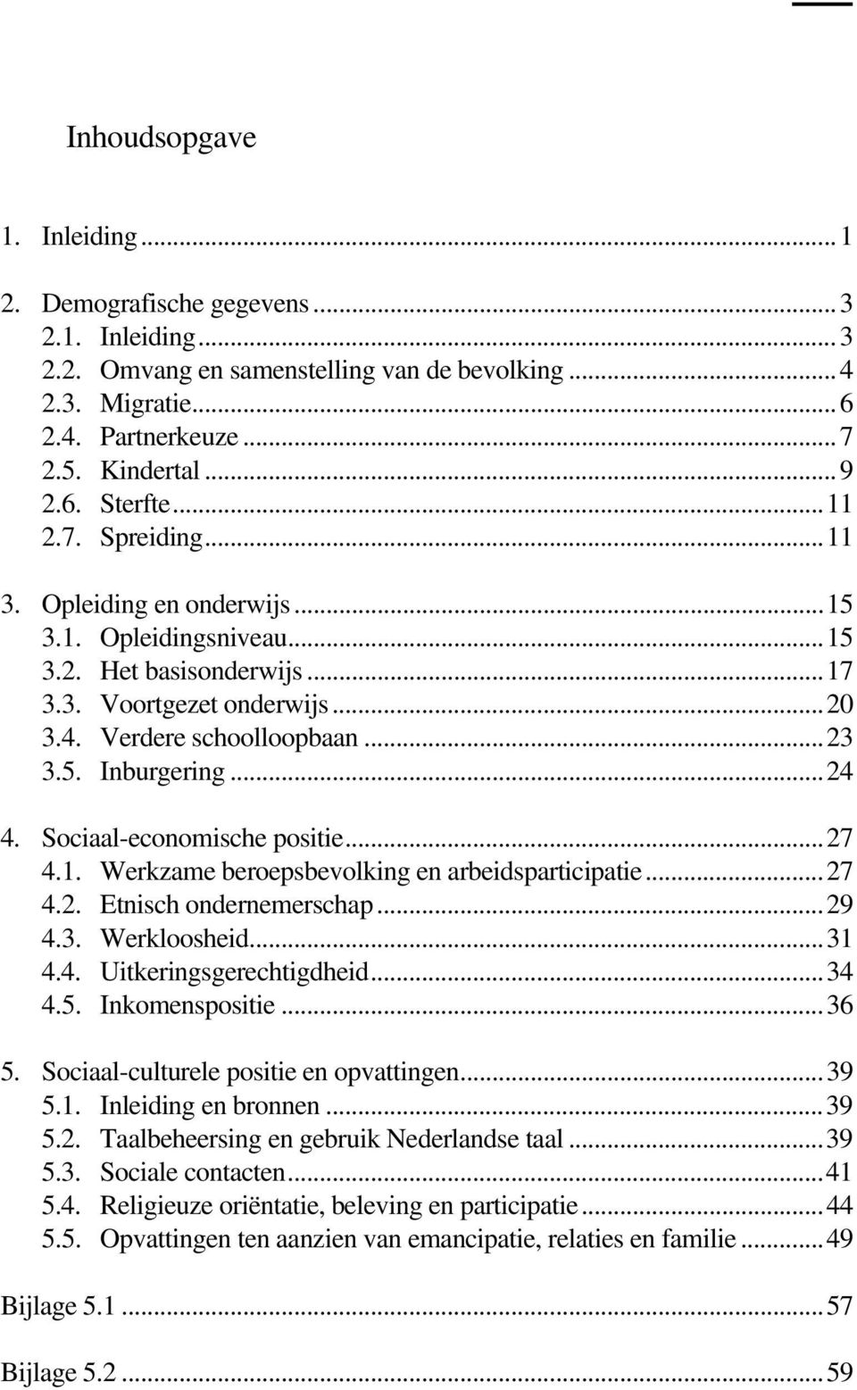 Sociaal-economische positie...27 4.1. Werkzame beroepsbevolking en arbeidsparticipatie...27 4.2. Etnisch ondernemerschap...29 4.3. Werkloosheid...31 4.4. Uitkeringsgerechtigdheid...34 4.5.