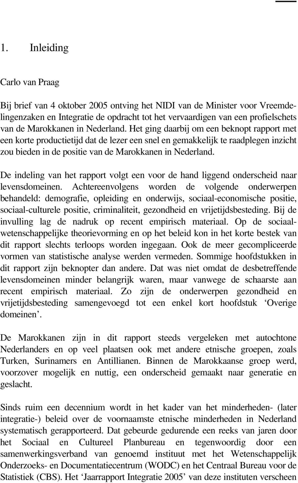 Het ging daarbij om een beknopt rapport met een korte productietijd dat de lezer een snel en gemakkelijk te raadplegen inzicht zou bieden in de positie van de  De indeling van het rapport volgt een