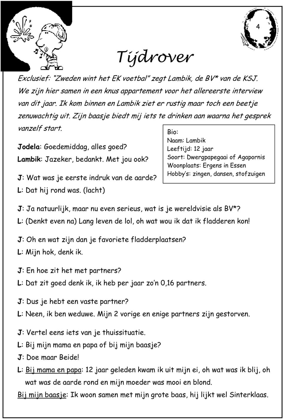 Lambik: Jazeker, bedankt. Met jou ook? J: Wat was je eerste indruk van de aarde? L: Dat hij rond was. (lacht) J: Ja natuurlijk, maar nu even serieus, wat is je wereldvisie als BV*?