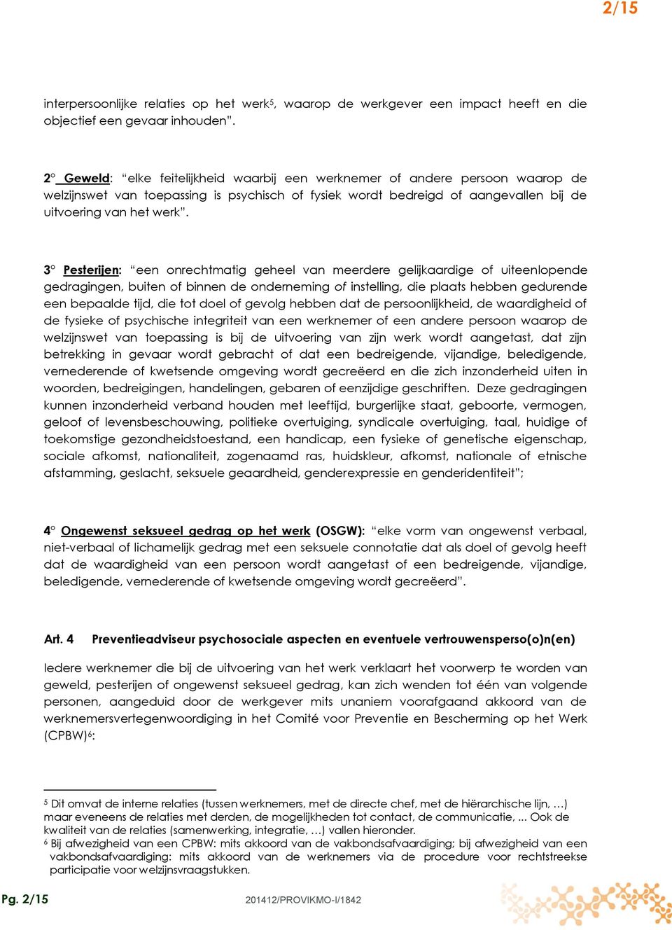 3 Pesterijen: een onrechtmatig geheel van meerdere gelijkaardige of uiteenlopende gedragingen, buiten of binnen de onderneming of instelling, die plaats hebben gedurende een bepaalde tijd, die tot