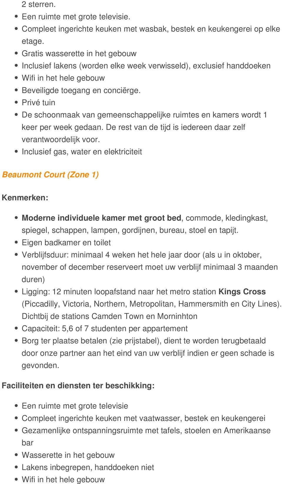 Privé tuin De schoonmaak van gemeenschappelijke ruimtes en kamers wordt 1 keer per week gedaan. De rest van de tijd is iedereen daar zelf verantwoordelijk voor.